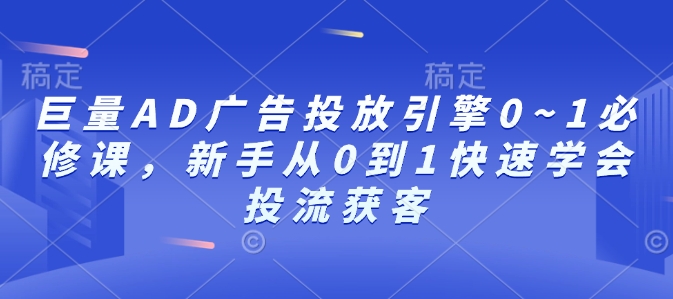 巨量AD广告投放引擎0~1必修课，新手从0到1快速学会投流获客-副业网创