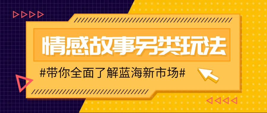 情感故事图文另类玩法，新手也能轻松学会，简单搬运月入万元-副业网创