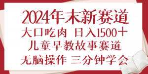 2024年末新早教儿童故事新赛道，大口吃肉，日入1500+,无脑操作，三分钟...-副业网创