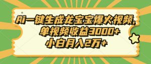 Ai一键生成龙宝宝爆火视频，单视频收益3000+，小白月入2万+-副业网创