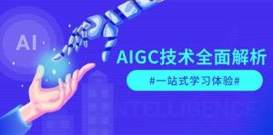 AIGC技术全面解析,从指令优化到生活应用,再到商业落地,一站式学习体验-副业网创