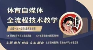 体育自媒体创作全流程讲解，百万大V带你全流程学习体育自媒体短视频文案创作、视频制作和账号运营-副业网创