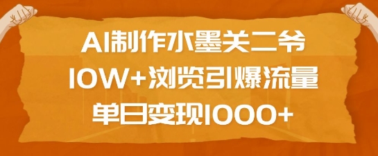 AI制作水墨关二爷，10W+浏览引爆流量，单日变现1k-副业网创