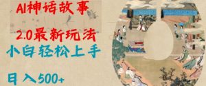 Al神话故事2.0最新玩法，小白轻松上手，日入多张-副业网创