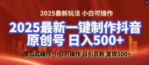 2025最新零基础制作100%过原创的美女抖音号,轻松日引百粉,后端转化日入5张-副业网创