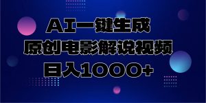 AI一键生成原创电影解说视频，日入1000+-副业网创