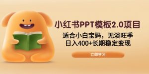 小红书PPT模板2.0项目，适合小白宝妈，无淡旺季，日入400+长期稳定变现-副业网创