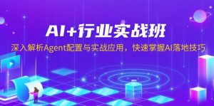 AI+行业实战班，深入解析Agent配置与实战应用，快速掌握AI落地技巧-副业网创