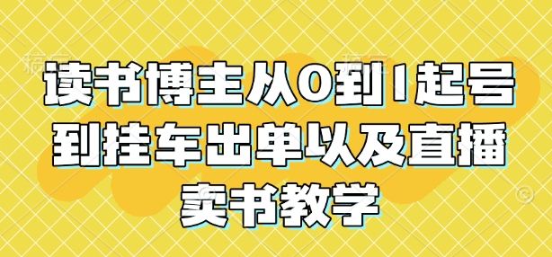 读书博主从0到1起号到挂车出单以及直播卖书教学-副业网创