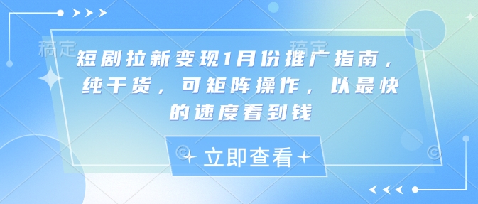 短剧拉新变现1月份推广指南，纯干货，可矩阵操作，以最快的速度看到钱-副业网创