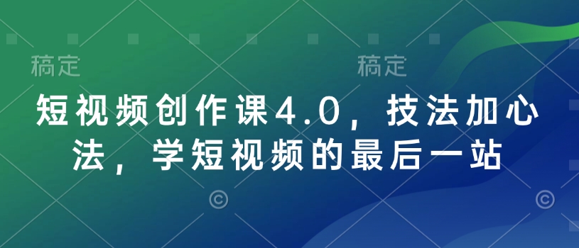 短视频创作课4.0，技法加心法，学短视频的最后一站-副业网创