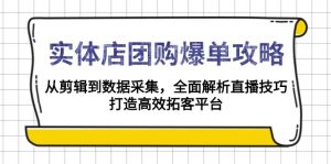 实体店-团购爆单攻略:从剪辑到数据采集,全面解析直播技巧,打造高效...-副业网创