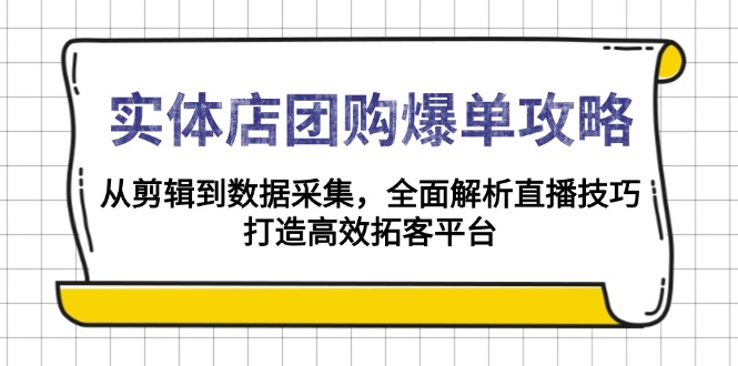 实体店-团购爆单攻略：从剪辑到数据采集，全面解析直播技巧，打造高效…-副业网创