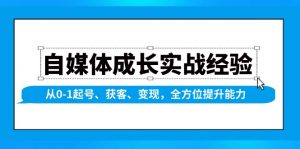 自媒体成长实战经验，从0-1起号、获客、变现，全方位提升能力-副业网创