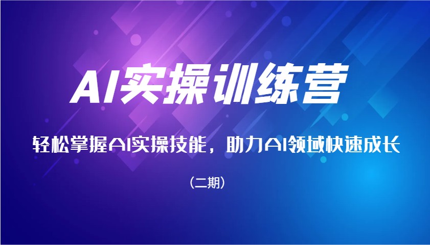 AI实操训练营，轻松掌握AI实操技能，助力AI领域快速成长(二期)-副业网创