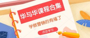 华与华课程合集，​学做营销的有福了-副业网创