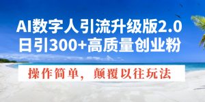 AI数字人引流升级版2.0,日引300+高质量创业粉,操作简单,颠覆以往玩法-副业网创