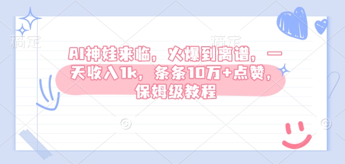 AI神娃来临，火爆到离谱，一天收入1k，条条10万+点赞，保姆级教程-副业网创
