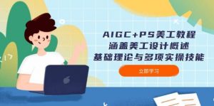 AIGC+PS美工教程:涵盖美工设计概述、基础理论与多项实操技能-副业网创
