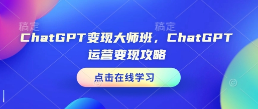 ChatGPT变现大师班，ChatGPT运营变现攻略-副业网创