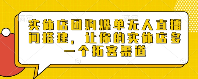 实体店团购爆单无人直播间搭建，让你的实体店多一个拓客渠道-副业网创