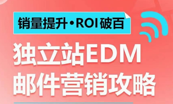 销量提升•ROI破百 独立站EDM邮件营销攻略，如何通过邮件营销每年获得100万美金销售额!-副业网创