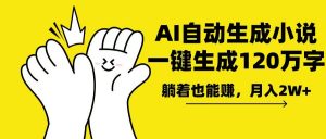 AI写小说，一键生成120万字，躺着也能赚，月入2w+-副业网创