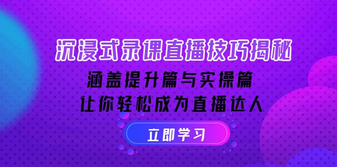 沉浸式-录课直播技巧揭秘：涵盖提升篇与实操篇, 让你轻松成为直播达人-副业网创