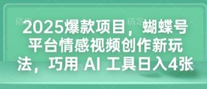 2025爆款项目，蝴蝶号平台情感视频创作新玩法，巧用 AI 工具日入4张-副业网创