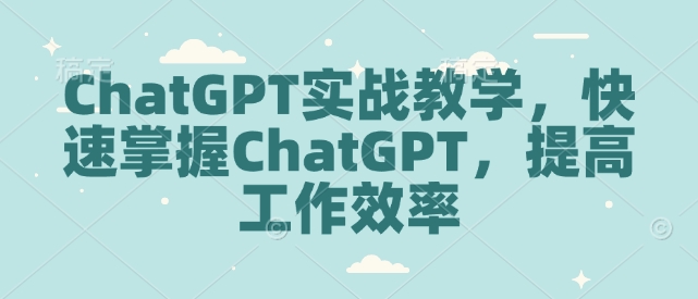 ChatGPT实战教学，快速掌握ChatGPT，提高工作效率-副业网创