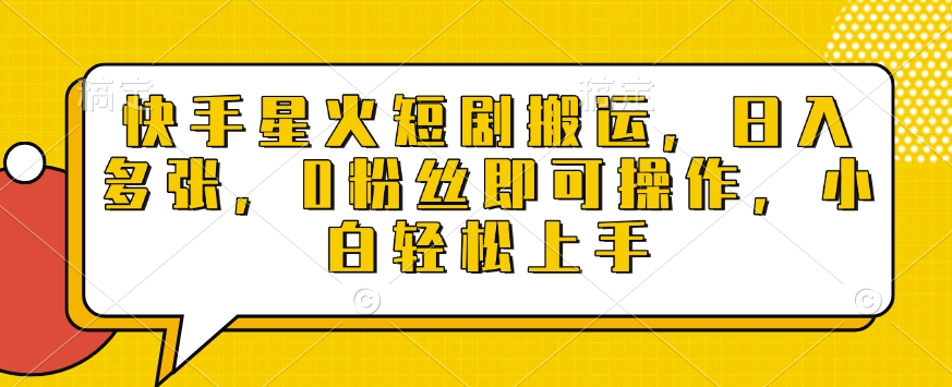 快手星火短剧搬运，日入多张，0粉丝即可操作，小白轻松上手【揭秘】-副业网创