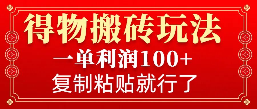 得物搬砖无门槛玩法，一单利润100+，无脑操作会复制粘贴就行-副业网创