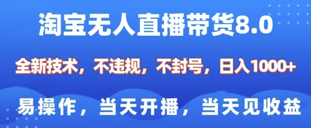 淘宝无人直播带货8.0，全新技术，不违规，不封号，纯小白易操作，当天开播，当天见收益，日入多张-副业网创