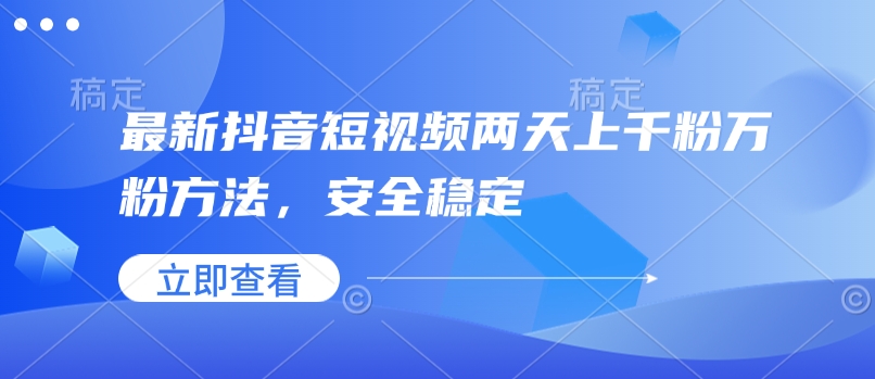最新抖音短视频两天上千粉万粉方法，安全稳定-副业网创