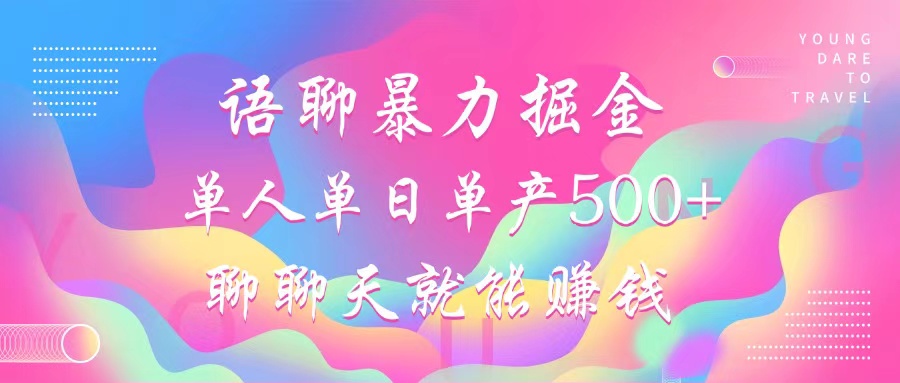 语聊暴力掘金，聊聊天就能赚钱，小白也能无脑做，单人单日单产500+-副业网创