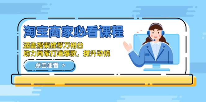 淘宝商家必看课程，涵盖搜索推荐万相台，助力商家打造爆款，提升动销-副业网创