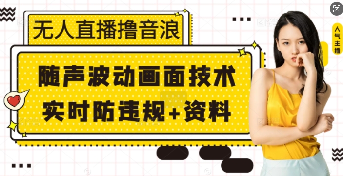 无人直播撸音浪+随声波动画面技术+实时防违规+资料【揭秘】-副业网创