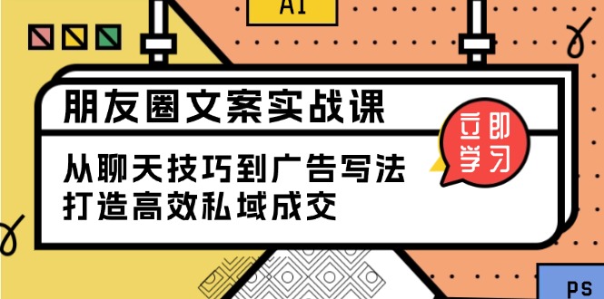 朋友圈文案实战课：从聊天技巧到广告写法，打造高效私域成交-副业网创