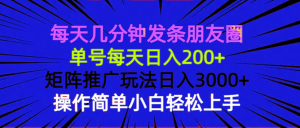 每天几分钟发条朋友圈 单号每天日入200+ 矩阵推广玩法日入3000+ 操作简...-副业网创