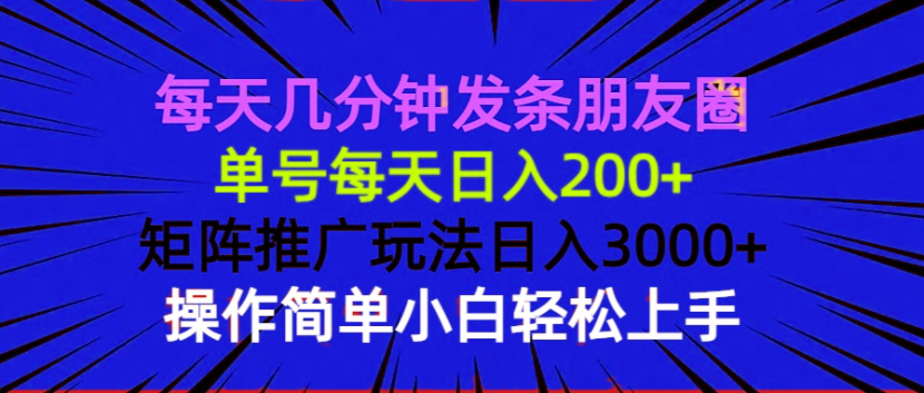 每天几分钟发条朋友圈 单号每天日入200+ 矩阵推广玩法日入3000+ 操作简…-副业网创