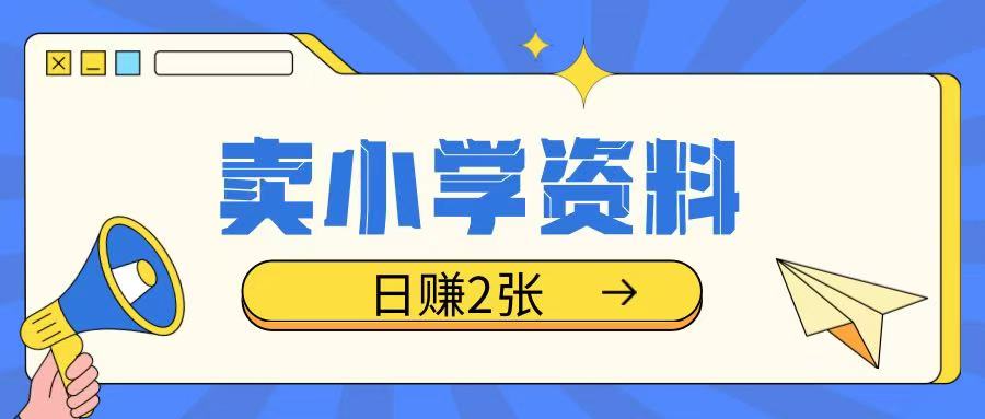 卖小学资料冷门项目，操作简单每天坚持执行就会有收益，轻松日入两张【揭秘】-副业网创