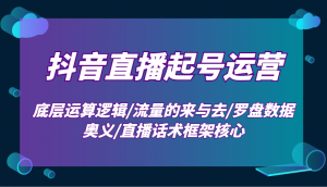 抖音直播起号运营：底层运算逻辑/流量的来与去/罗盘数据奥义/直播话术框架核心-副业网创