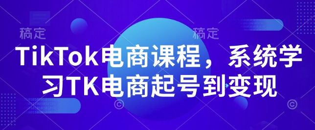 TikTok电商课程，​系统学习TK电商起号到变现-副业网创