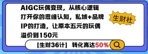 AIGC玩偶变现，从核心逻辑打开你的思维认知，私域+品牌IP的打造，让原本五元的玩偶溢价到150元-副业网创