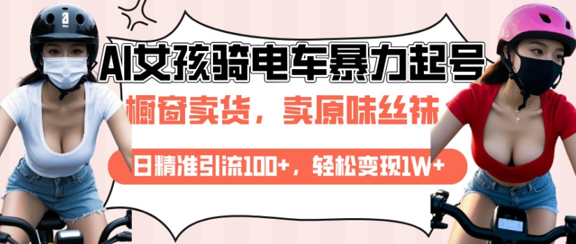 AI起号美女骑电车视频，日精准引流100+，轻松变现1W+-副业网创