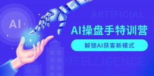 AI-操盘手特训营,解锁AI获客新模式,全面掌握AI商业应用与提示词技巧-副业网创