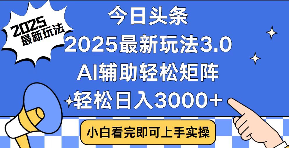 今日头条2025最新玩法3.0，思路简单，复制粘贴，轻松实现矩阵日入3000+-副业网创
