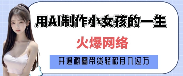 爆火AI小女孩从1岁到80岁制作教程拆解，纯原创制作，日入多张-副业网创