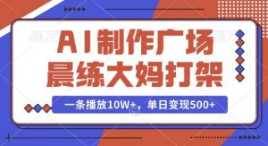 AI制作广场晨练大妈打架，一条播放10W+，单日变现多张【揭秘】-副业网创