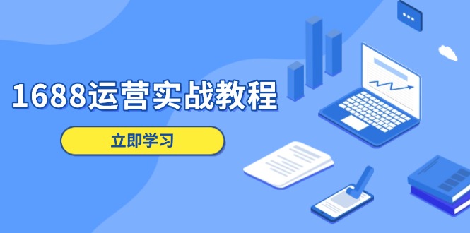 1688运营实战教程：店铺定位/商品管理/爆款打造/数字营销/客户服务等-副业网创